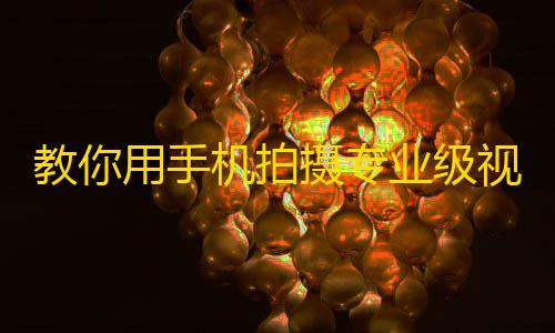 教你用手机拍摄专业级视频短片